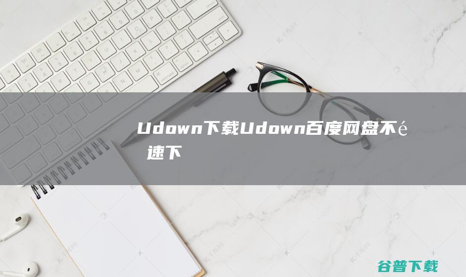 UdownUdown百度网盘不限速下