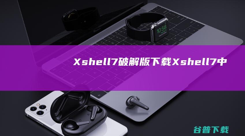 Xshell7破解版下载Xshell7中文