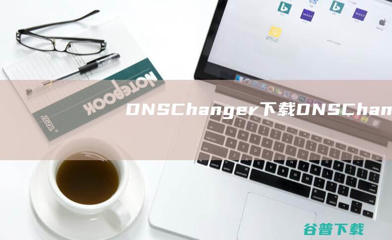 DNSChanger下载-DNSChanger(DNS更改器)v2.1.10官方免费版