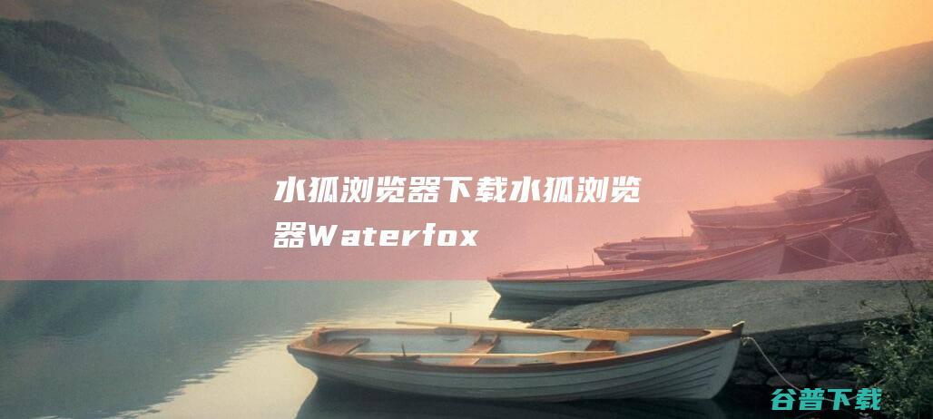 水狐浏览器下载-水狐浏览器(Waterfox)G6.0.4官方中文版