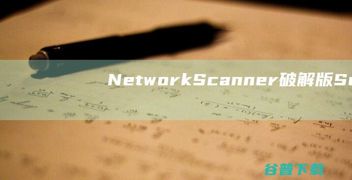 NetworkScanner破解版Soft