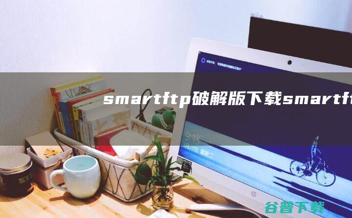 smartftp破解版下载-smartftp中文破解版v10.0.3169含安装教程