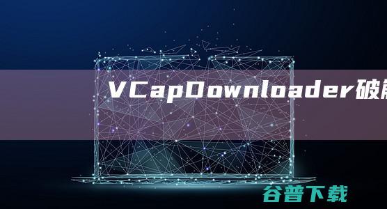 VCapDownloader破解版-VCapDownloaderPro(视频下载器)v0.1.13免费版