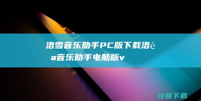 洛雪音乐助手PC版下载-洛雪音乐助手电脑版v2.5.0官方最新版