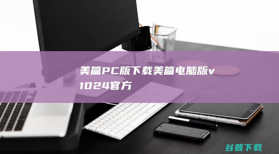 美篇PC版下载-美篇电脑版v10.2.4官方免费版