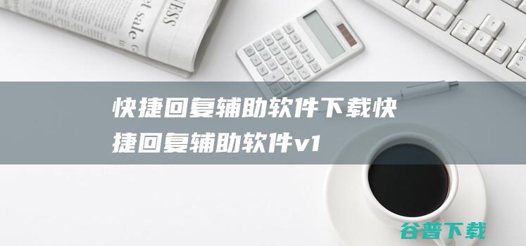 快捷回复辅助软件下载-快捷回复辅助软件v1.0绿色版