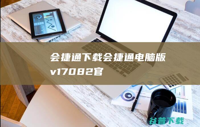 会捷通下载-会捷通电脑版v1.7.0.82官方最新版