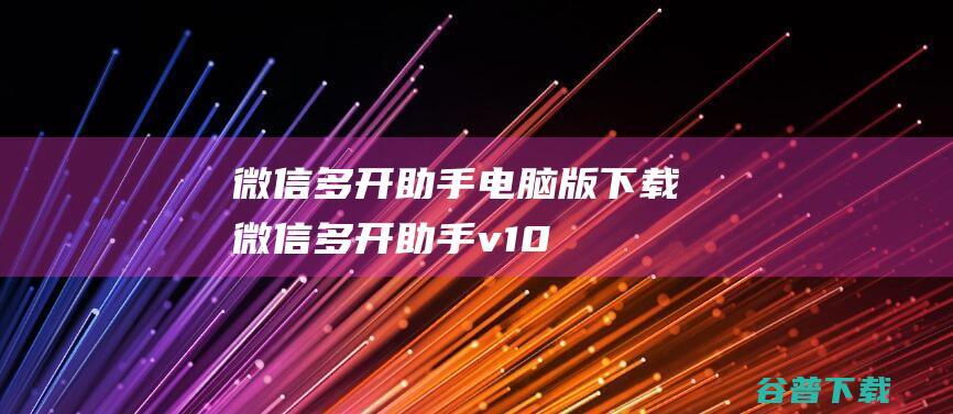 微信多开助手电脑版下载-微信多开助手v1.0免费版