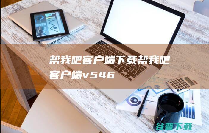 帮我吧客户端下载-帮我吧客户端v5.4.6.0官方免费版