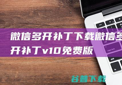 微信多开补丁微信多开补丁v10免费版