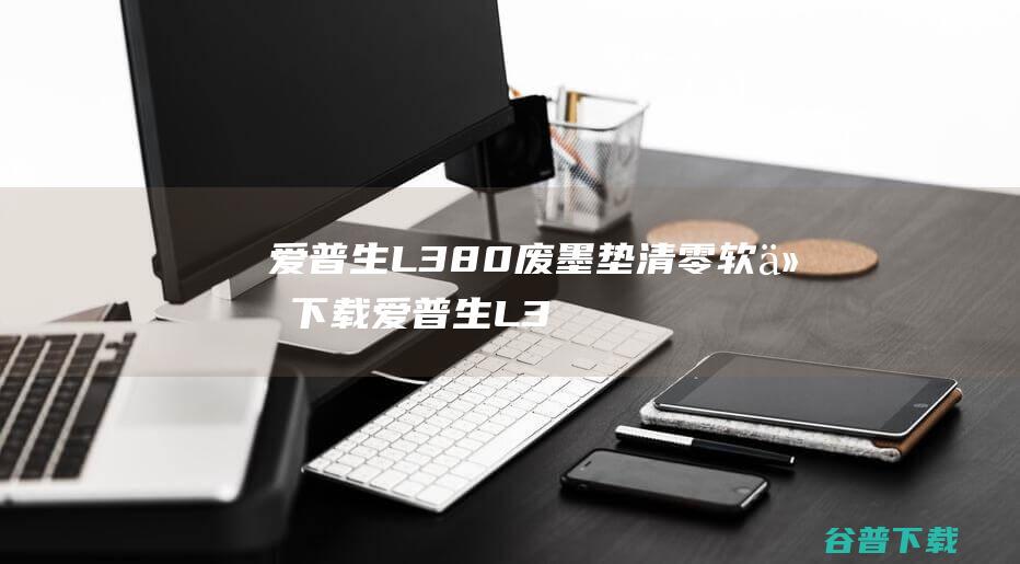 爱普生L380废墨垫清零软件下载-爱普生L380清零软件v1.0免费版