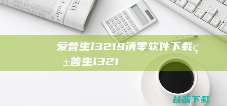 爱普生l3219清零软件下载爱普生l321