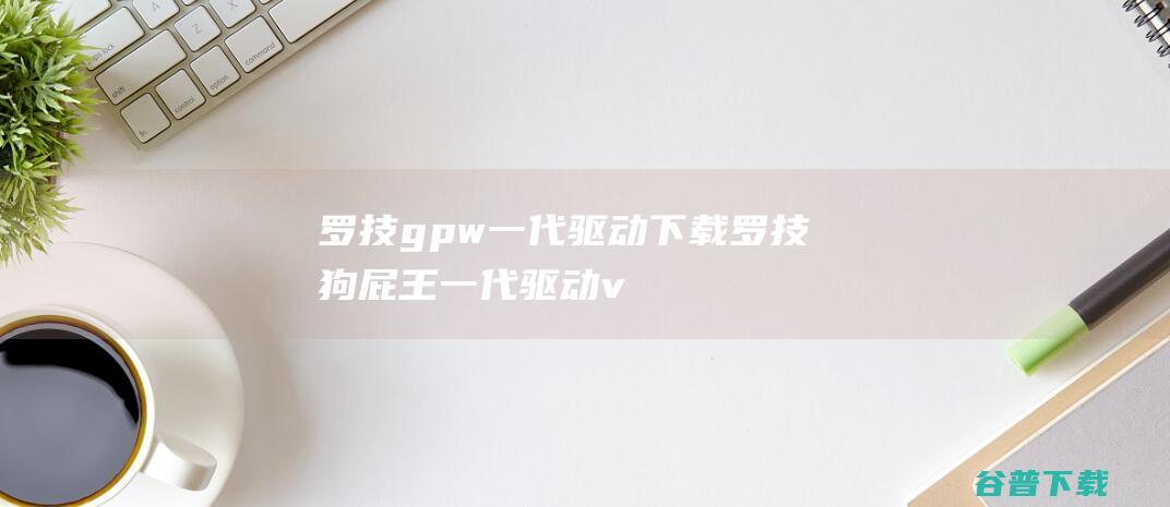 罗技gpw一代驱动下载-罗技狗屁王一代驱动v2021.8.792官方安装版