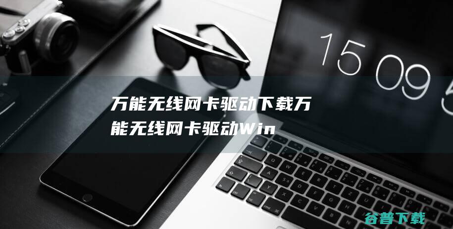 万能无线网卡驱动下载-万能无线网卡驱动Win7/Win10官方版