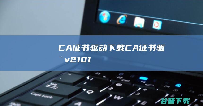 CA证书驱动下载-CA证书驱动v2.10.1官方最新版