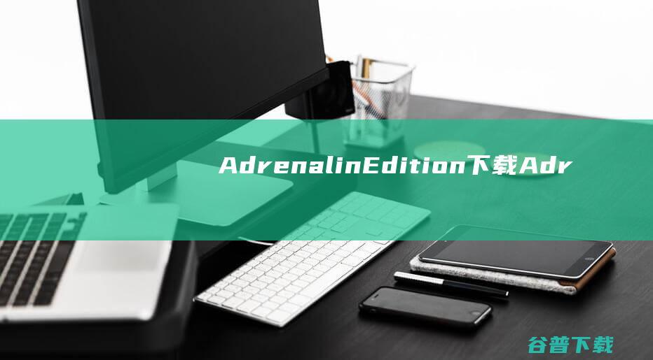 AdrenalinEdition下载-AdrenalinEdition(A卡鸡血驱动)v22.11.1最新版