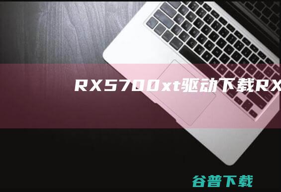 RX5700xt驱动RX5700xt显