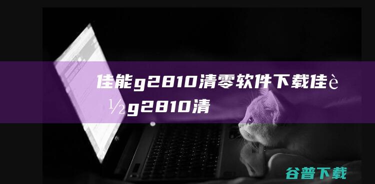 佳能g2810清零软件下载-佳能g2810清零软件v2023破解版