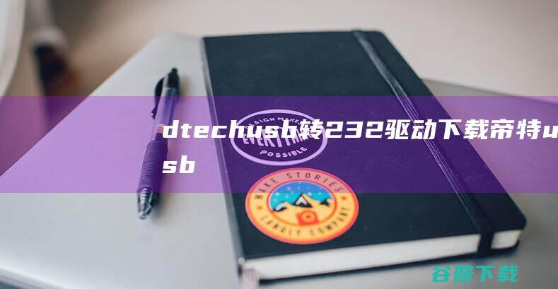 dtechusb转232驱动下载-帝特usb转232驱动v1.0官方版