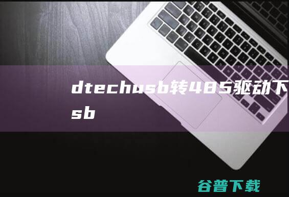 dtechusb转485驱动下载帝特usb