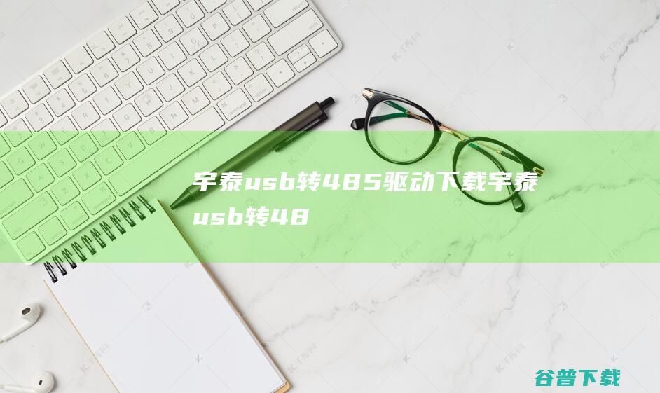 宇泰usb转485驱动下载-宇泰usb转485驱动Win7/Win10官方版