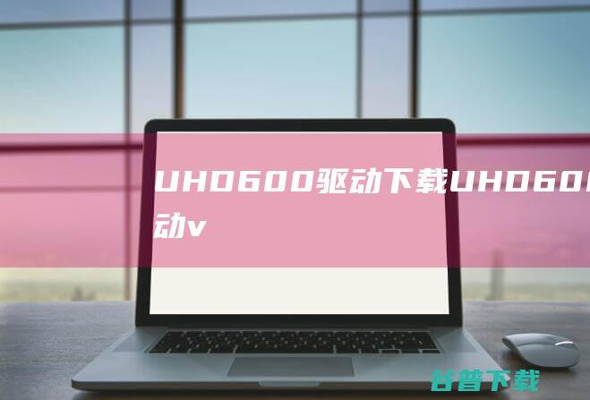 UHD600下载UHD600显卡v