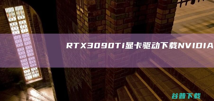 RTX3090Ti显卡驱动下载NVIDIA