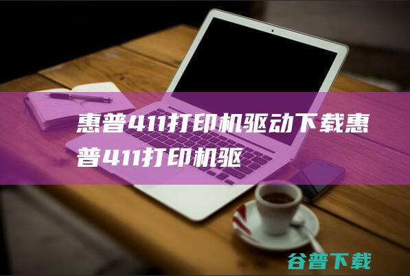 惠普411打印机驱动下载-惠普411打印机驱动v11.5.4644.17官方最新版