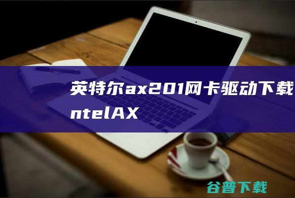 英特尔ax201网卡驱动下载-IntelAX201Wlan无线网卡驱动v22.60.0.6最新版