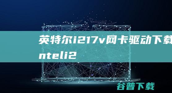 英特尔i217v网卡驱动下载-inteli217v千兆网卡驱动v12.12.80.1955官方最新版