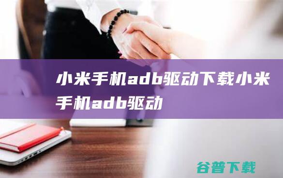 小米adb驱动小米adb驱动