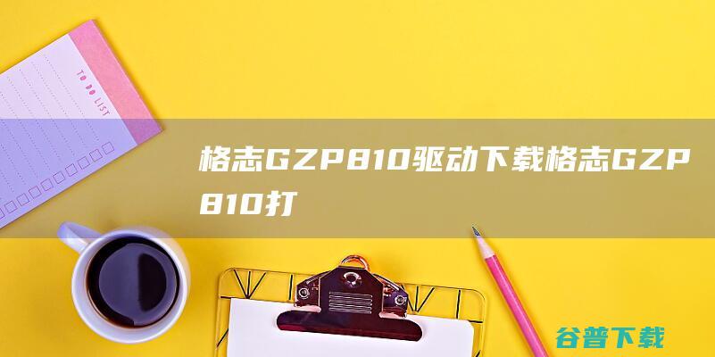 格志GZP810驱动下载格志GZP810打