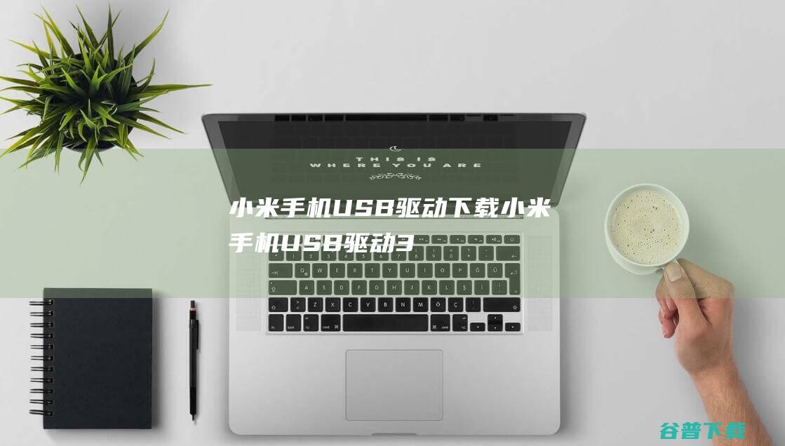 小米手机USB驱动下载-小米手机USB驱动32位/64位官方最新版