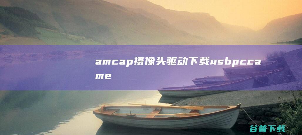 amcap摄像头驱动下载-usbpccamera驱动v12.0官方中文版