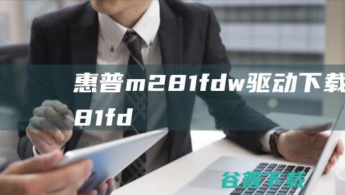 惠普m281fdw驱动下载-惠普m281fdw打印机驱动32位/64位官方最新版