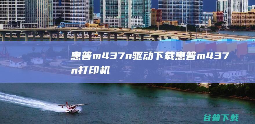 惠普m437n驱动下载-惠普m437n打印机驱动v1.01官方版