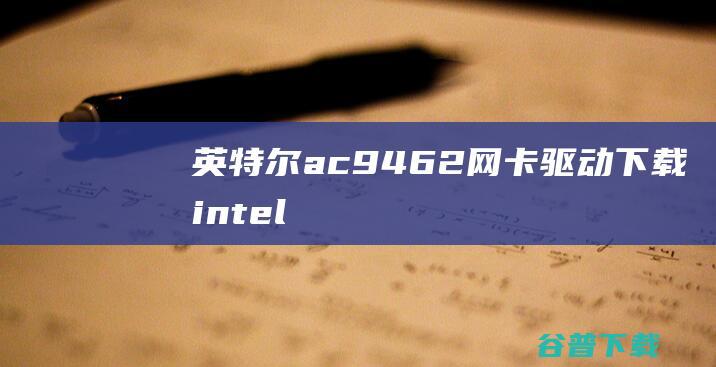 英特尔ac9462网卡驱动下载-intel(r)wireless-ac9462驱动v22.10官方最新版