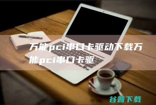 万能pci串口卡驱动下载-万能pci串口卡驱动v1.1官方最新版