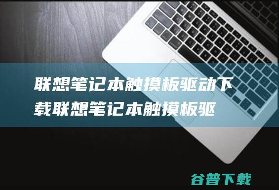 联想笔记本触摸板驱动联想笔记本触摸板驱