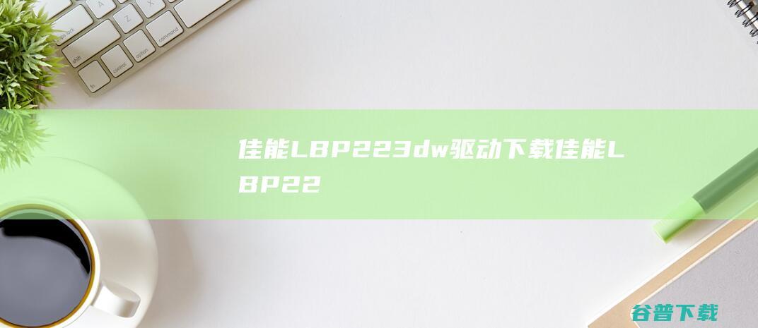 佳能LBP223dw驱动下载佳能LBP22