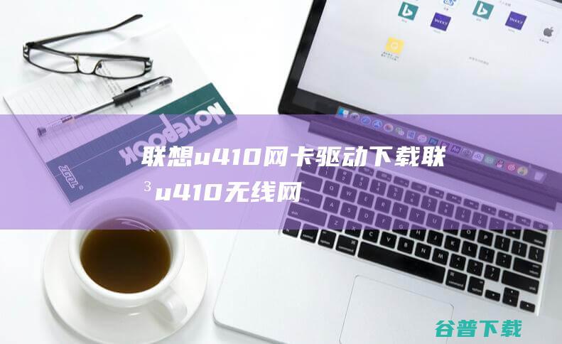 联想u410网卡驱动下载-联想u410无线网卡驱动v7.48官方最新版