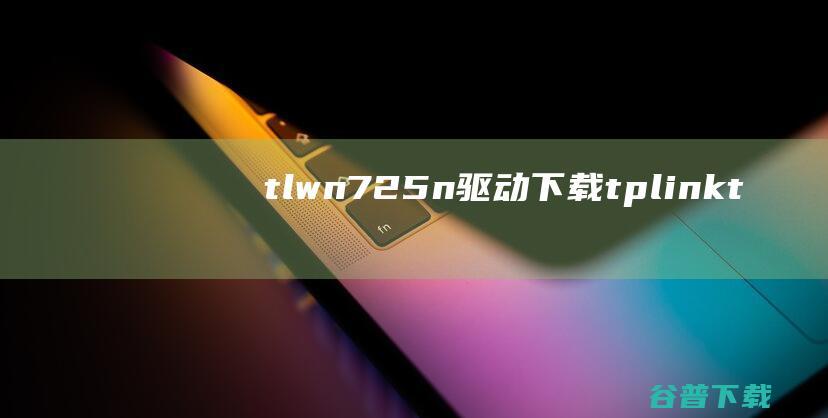 tl-wn725n驱动下载-tp-linktl-wn725nusb无线网卡驱动v2.0官方最新版