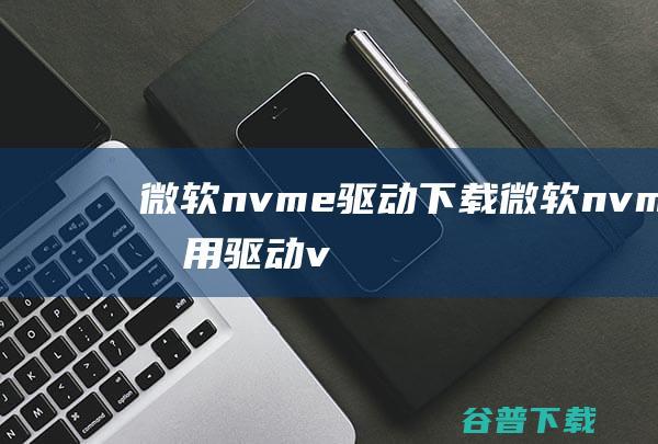 微软nvme驱动下载-微软nvme通用驱动v4.3.0.1006最新版