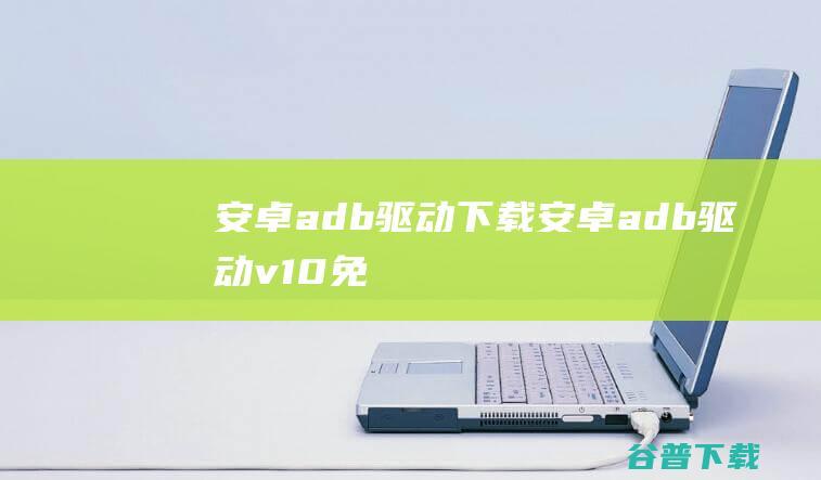 安卓adb驱动下载-安卓adb驱动v1.0免费版