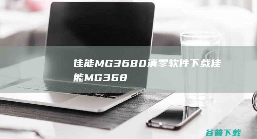 佳能MG3680清零软件下载-佳能MG3680清零软件v1.0免费版