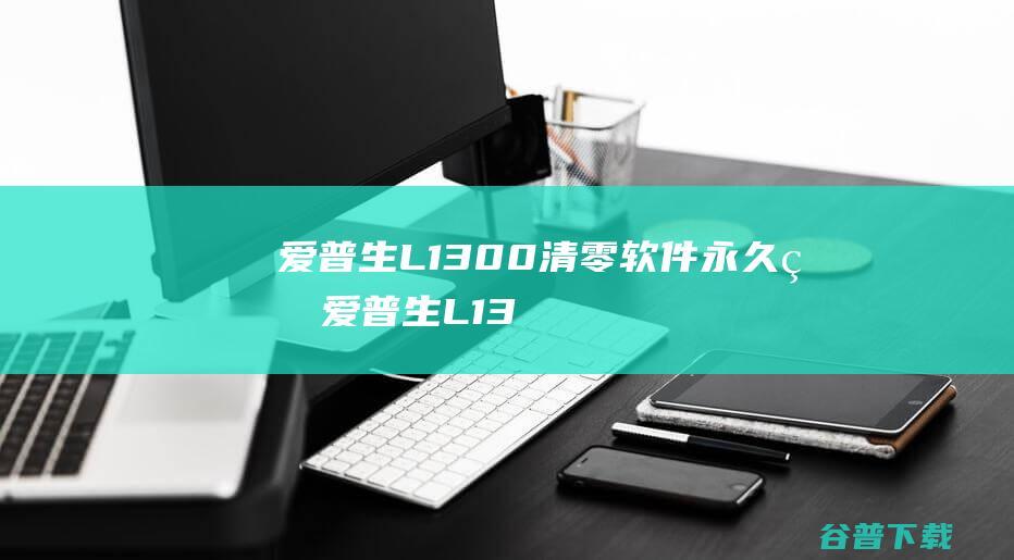 爱普生L1300清零软件永久版-爱普生L1300打印机清零软件v1.0免费版