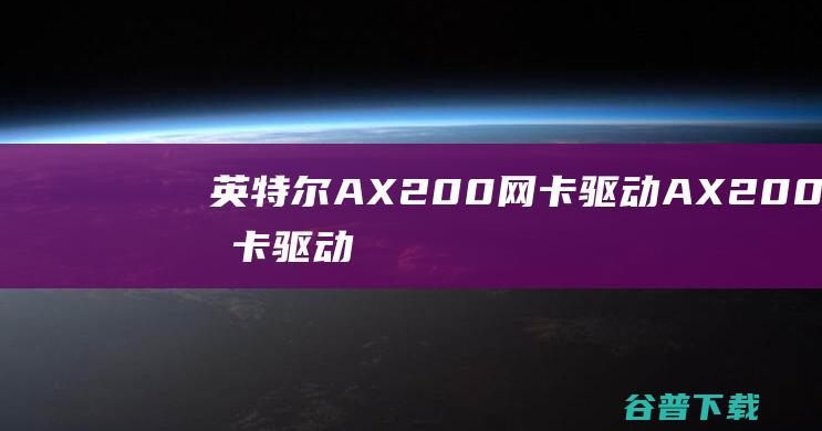 英特尔AX200网卡驱动-AX200网卡驱动下载v21.10.1官方安装版