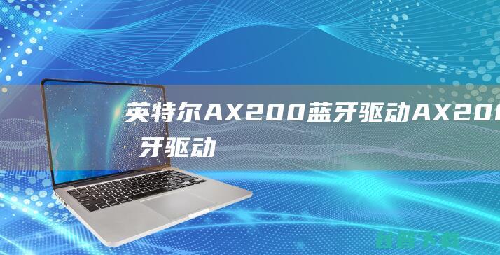 英特尔AX200蓝牙驱动AX200蓝牙驱动