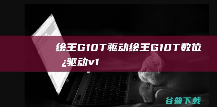 绘王G10T驱动绘王G10T数位板驱动v1