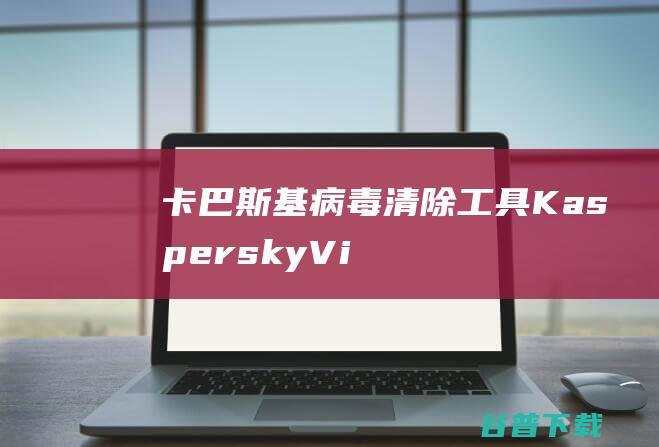 卡巴斯基病毒清除工具KasperskyVi